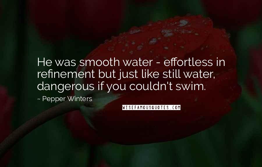 Pepper Winters Quotes: He was smooth water - effortless in refinement but just like still water, dangerous if you couldn't swim.