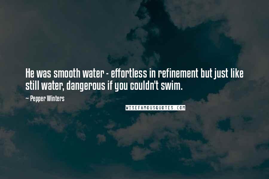 Pepper Winters Quotes: He was smooth water - effortless in refinement but just like still water, dangerous if you couldn't swim.