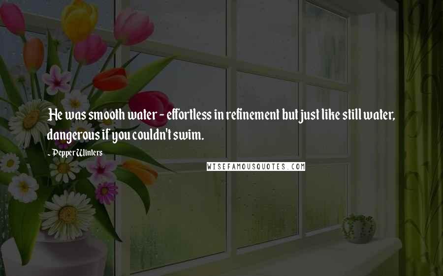 Pepper Winters Quotes: He was smooth water - effortless in refinement but just like still water, dangerous if you couldn't swim.