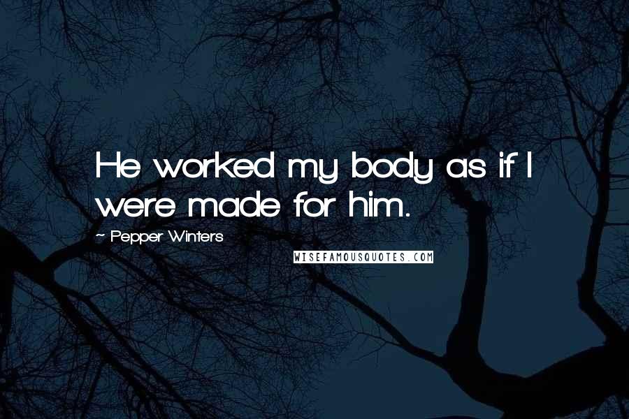 Pepper Winters Quotes: He worked my body as if I were made for him.