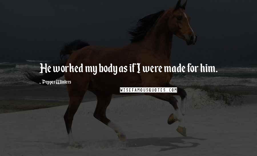 Pepper Winters Quotes: He worked my body as if I were made for him.