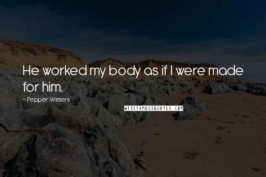 Pepper Winters Quotes: He worked my body as if I were made for him.