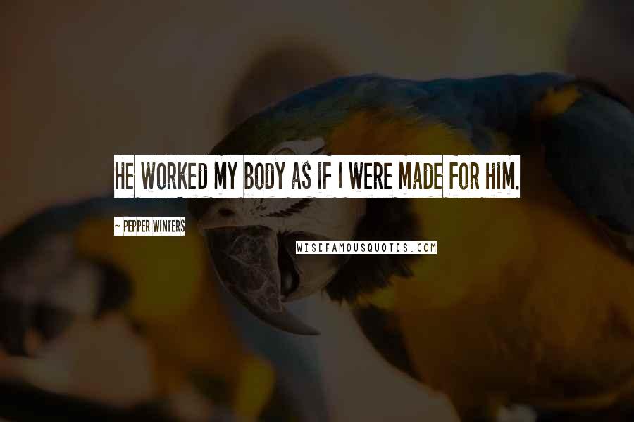 Pepper Winters Quotes: He worked my body as if I were made for him.