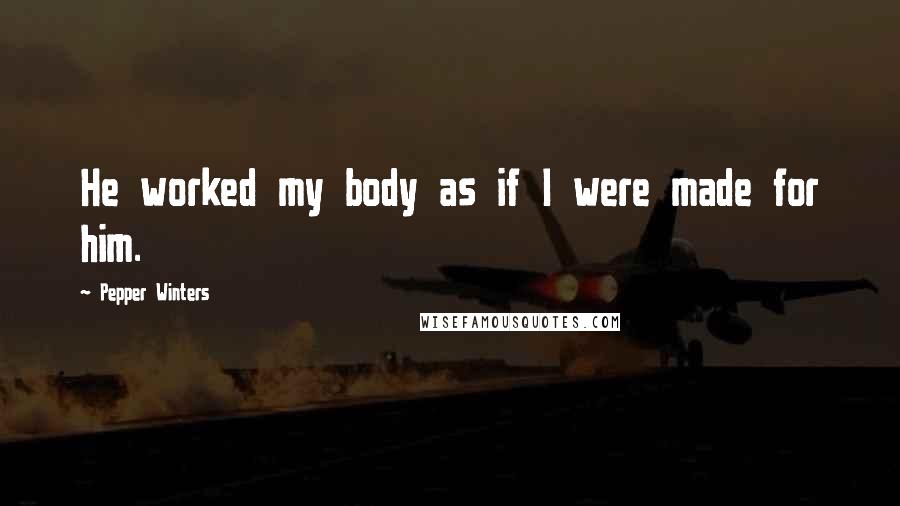 Pepper Winters Quotes: He worked my body as if I were made for him.
