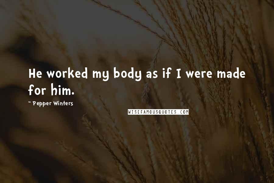 Pepper Winters Quotes: He worked my body as if I were made for him.