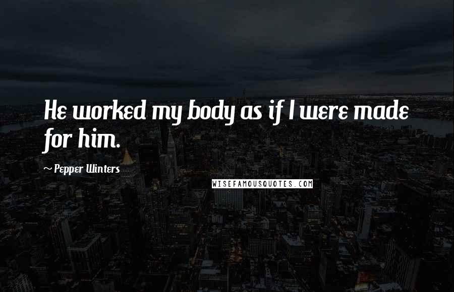 Pepper Winters Quotes: He worked my body as if I were made for him.