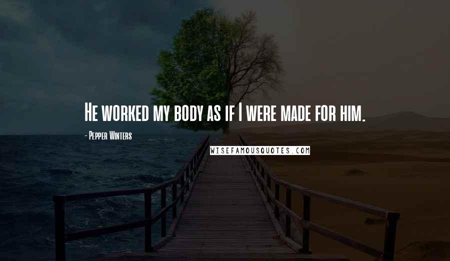 Pepper Winters Quotes: He worked my body as if I were made for him.