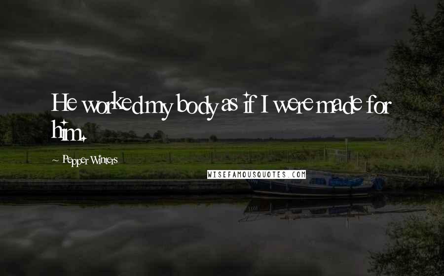 Pepper Winters Quotes: He worked my body as if I were made for him.