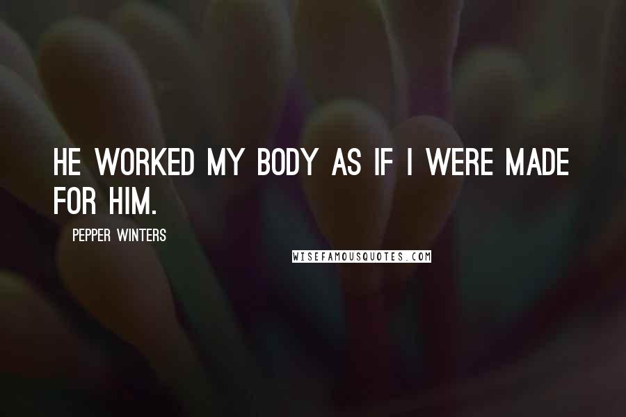 Pepper Winters Quotes: He worked my body as if I were made for him.