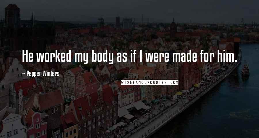 Pepper Winters Quotes: He worked my body as if I were made for him.