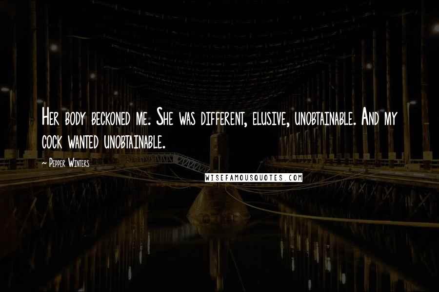 Pepper Winters Quotes: Her body beckoned me. She was different, elusive, unobtainable. And my cock wanted unobtainable.