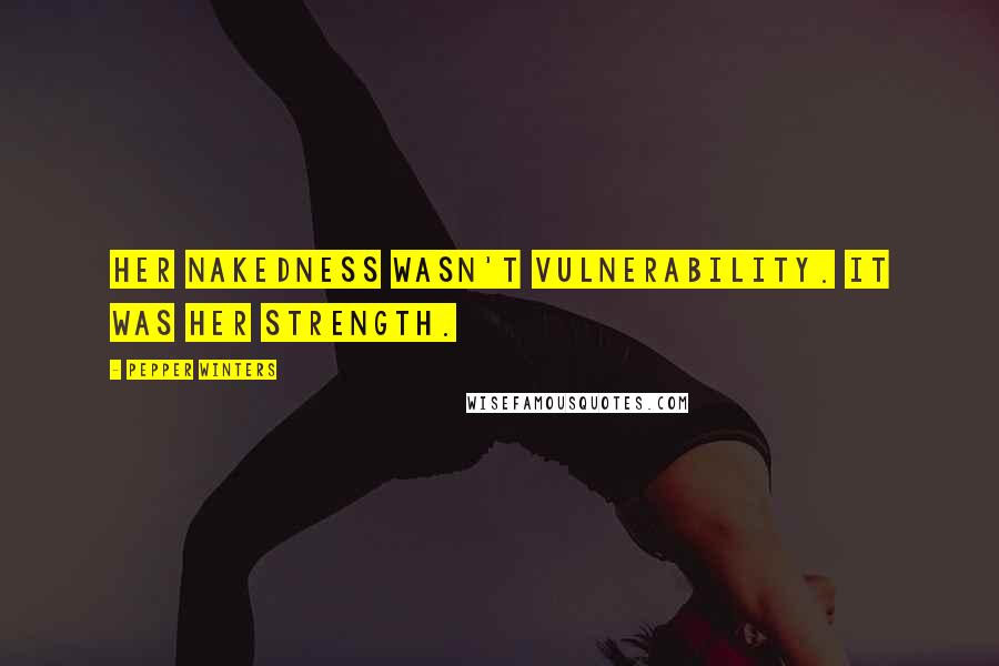 Pepper Winters Quotes: Her nakedness wasn't vulnerability. It was her strength.