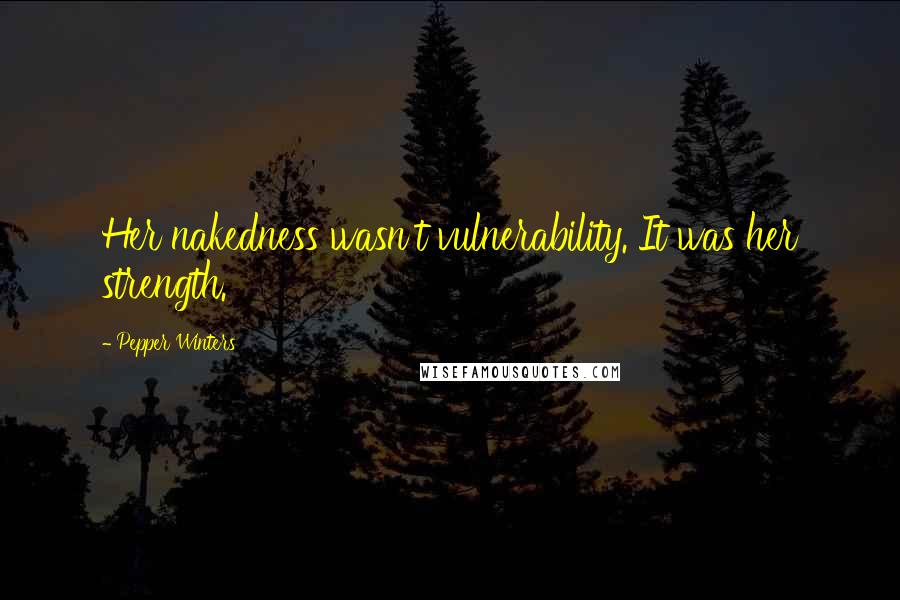 Pepper Winters Quotes: Her nakedness wasn't vulnerability. It was her strength.