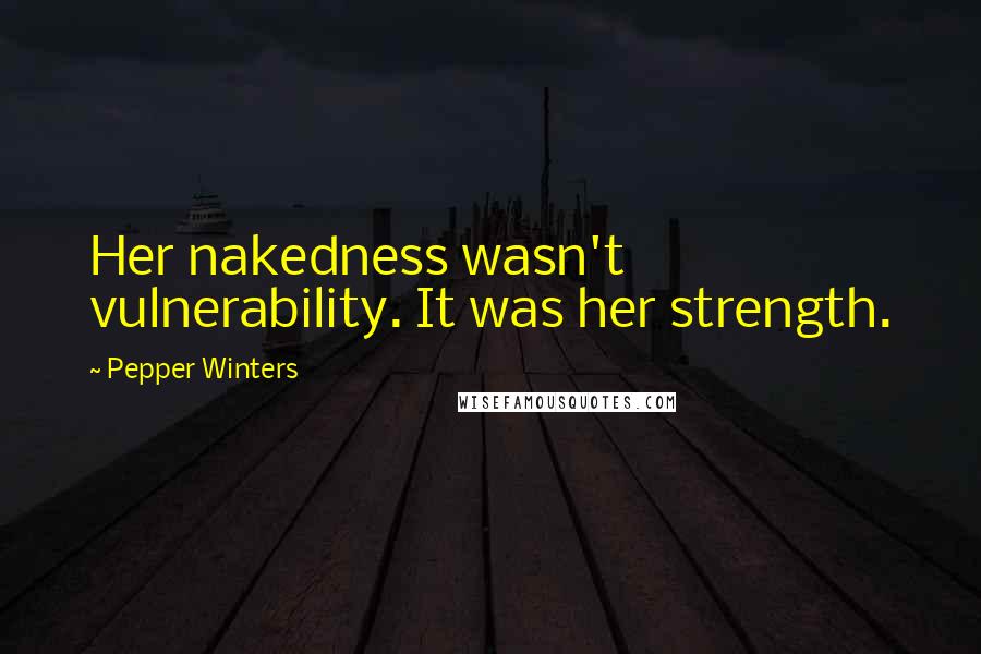 Pepper Winters Quotes: Her nakedness wasn't vulnerability. It was her strength.
