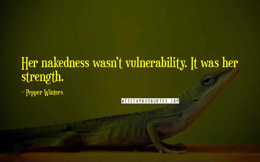 Pepper Winters Quotes: Her nakedness wasn't vulnerability. It was her strength.