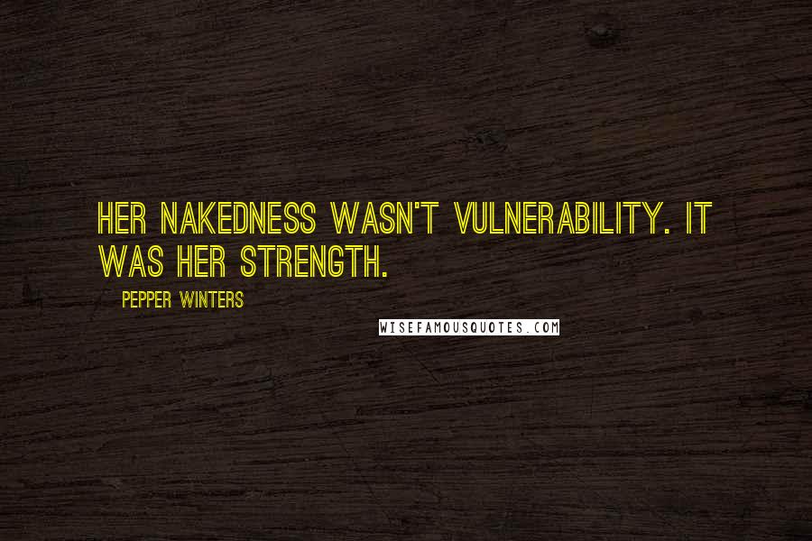 Pepper Winters Quotes: Her nakedness wasn't vulnerability. It was her strength.