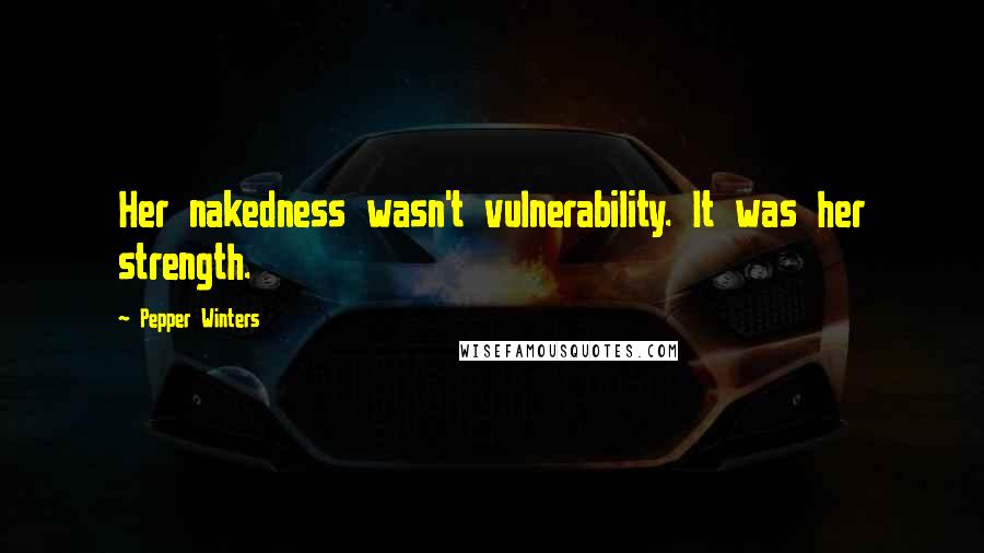 Pepper Winters Quotes: Her nakedness wasn't vulnerability. It was her strength.