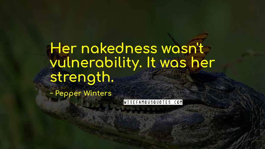 Pepper Winters Quotes: Her nakedness wasn't vulnerability. It was her strength.
