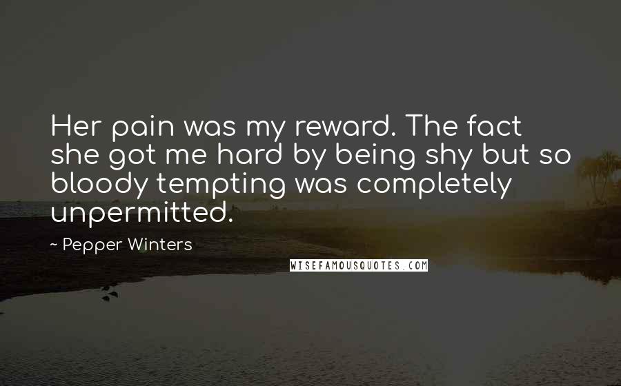 Pepper Winters Quotes: Her pain was my reward. The fact she got me hard by being shy but so bloody tempting was completely unpermitted.