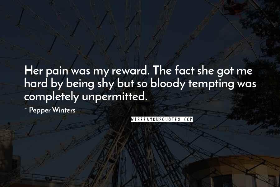 Pepper Winters Quotes: Her pain was my reward. The fact she got me hard by being shy but so bloody tempting was completely unpermitted.