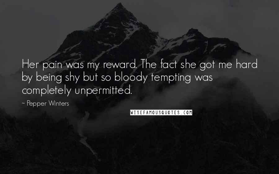 Pepper Winters Quotes: Her pain was my reward. The fact she got me hard by being shy but so bloody tempting was completely unpermitted.
