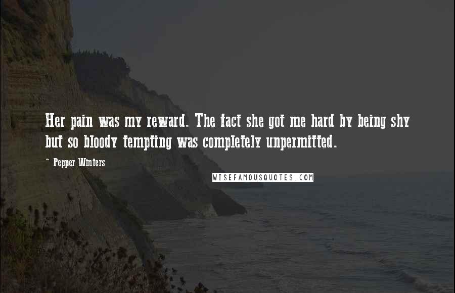 Pepper Winters Quotes: Her pain was my reward. The fact she got me hard by being shy but so bloody tempting was completely unpermitted.
