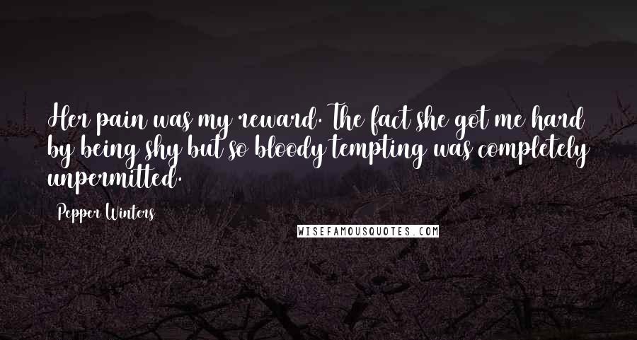 Pepper Winters Quotes: Her pain was my reward. The fact she got me hard by being shy but so bloody tempting was completely unpermitted.