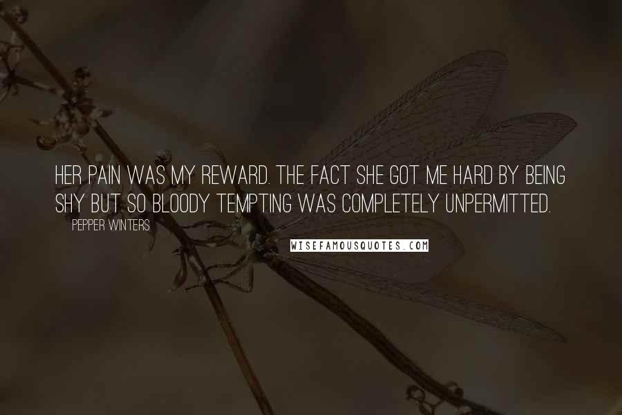 Pepper Winters Quotes: Her pain was my reward. The fact she got me hard by being shy but so bloody tempting was completely unpermitted.