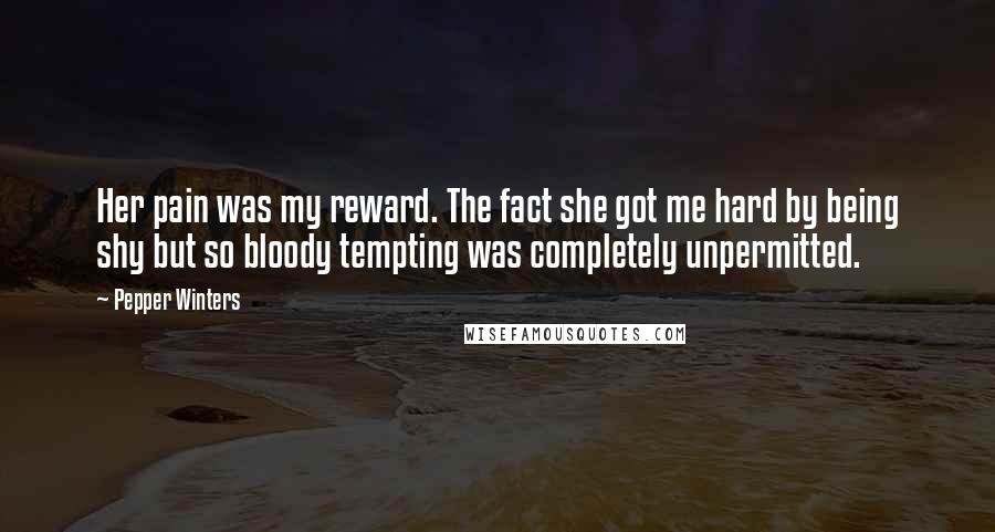 Pepper Winters Quotes: Her pain was my reward. The fact she got me hard by being shy but so bloody tempting was completely unpermitted.