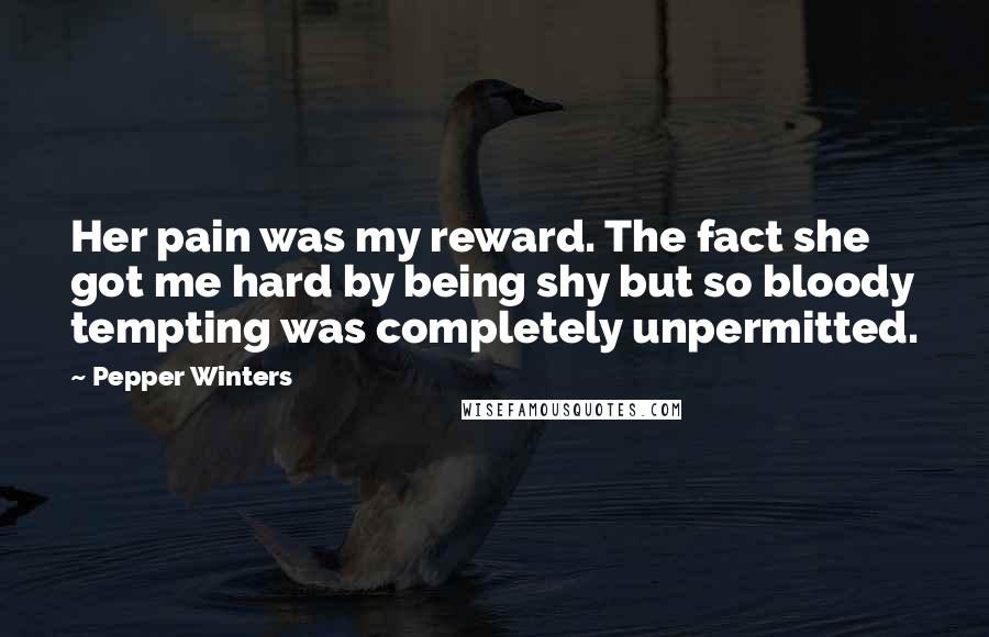 Pepper Winters Quotes: Her pain was my reward. The fact she got me hard by being shy but so bloody tempting was completely unpermitted.