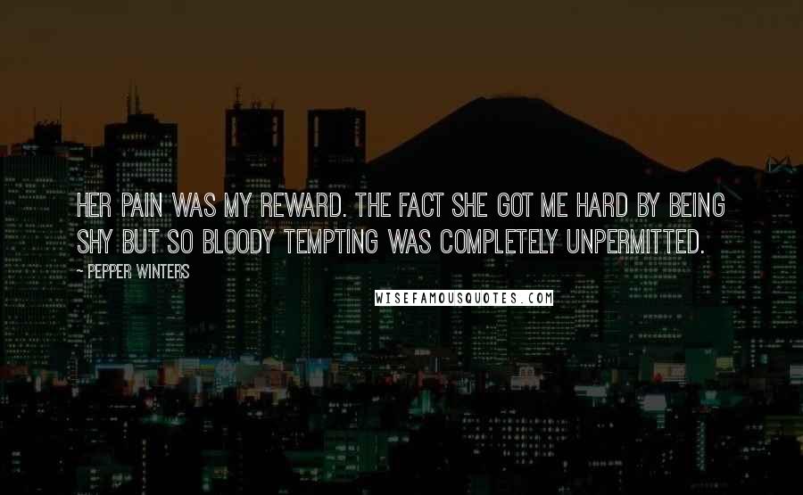 Pepper Winters Quotes: Her pain was my reward. The fact she got me hard by being shy but so bloody tempting was completely unpermitted.