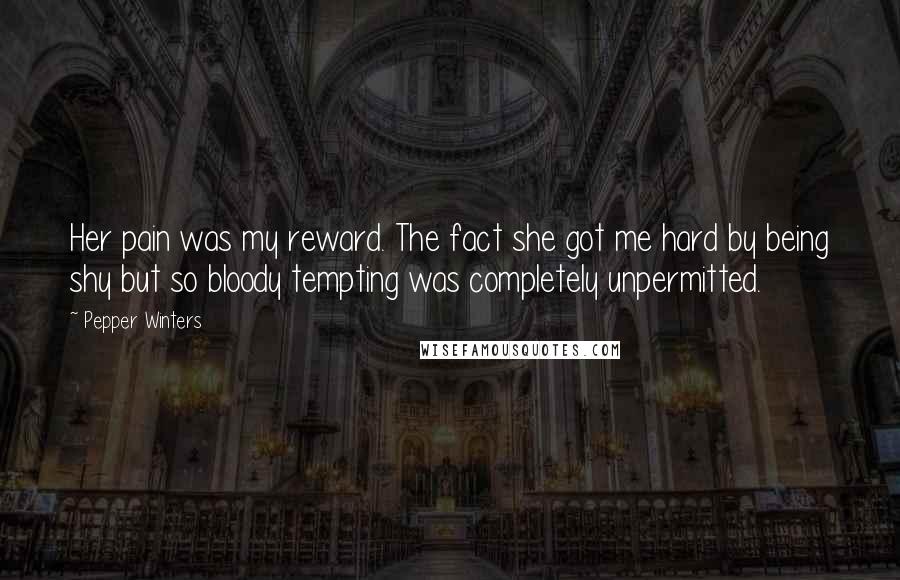 Pepper Winters Quotes: Her pain was my reward. The fact she got me hard by being shy but so bloody tempting was completely unpermitted.