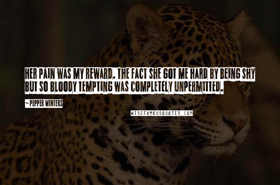 Pepper Winters Quotes: Her pain was my reward. The fact she got me hard by being shy but so bloody tempting was completely unpermitted.