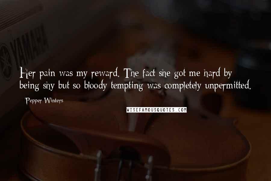 Pepper Winters Quotes: Her pain was my reward. The fact she got me hard by being shy but so bloody tempting was completely unpermitted.
