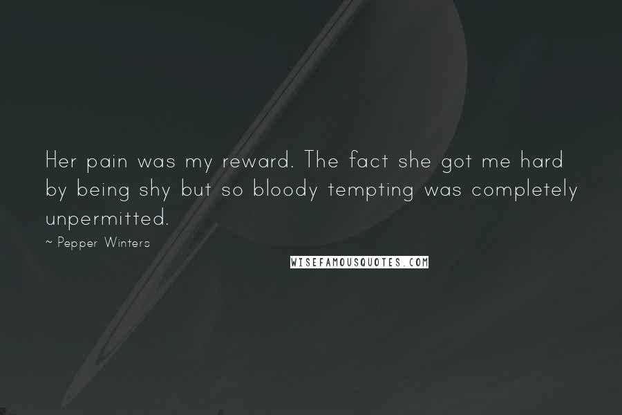 Pepper Winters Quotes: Her pain was my reward. The fact she got me hard by being shy but so bloody tempting was completely unpermitted.