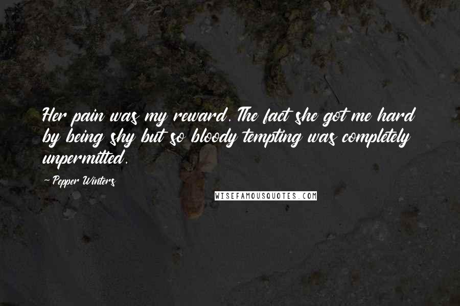 Pepper Winters Quotes: Her pain was my reward. The fact she got me hard by being shy but so bloody tempting was completely unpermitted.