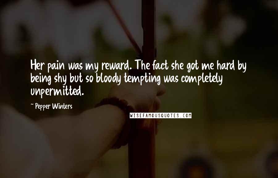 Pepper Winters Quotes: Her pain was my reward. The fact she got me hard by being shy but so bloody tempting was completely unpermitted.