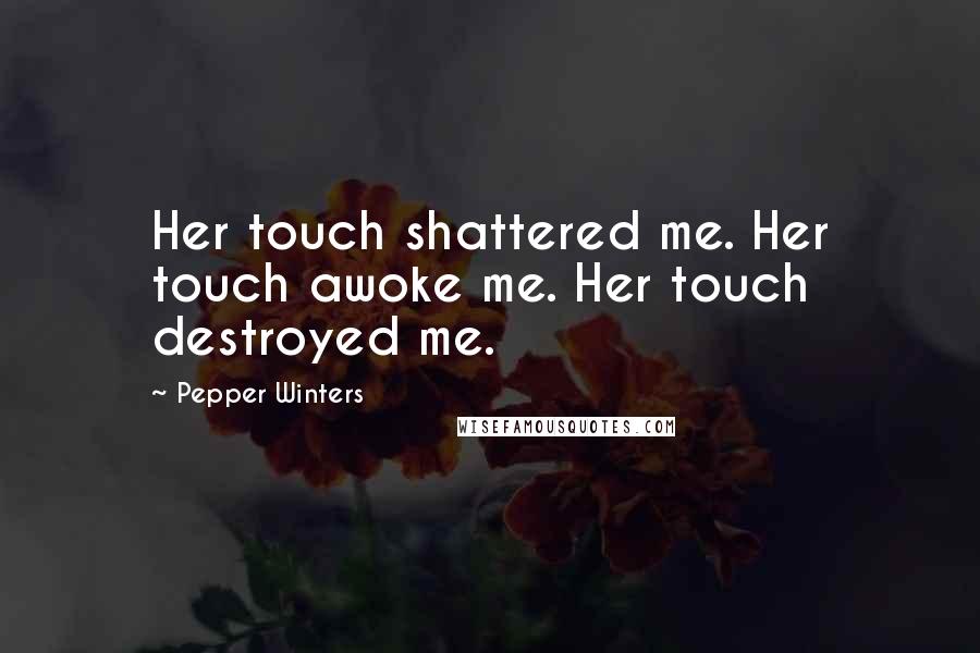 Pepper Winters Quotes: Her touch shattered me. Her touch awoke me. Her touch destroyed me.