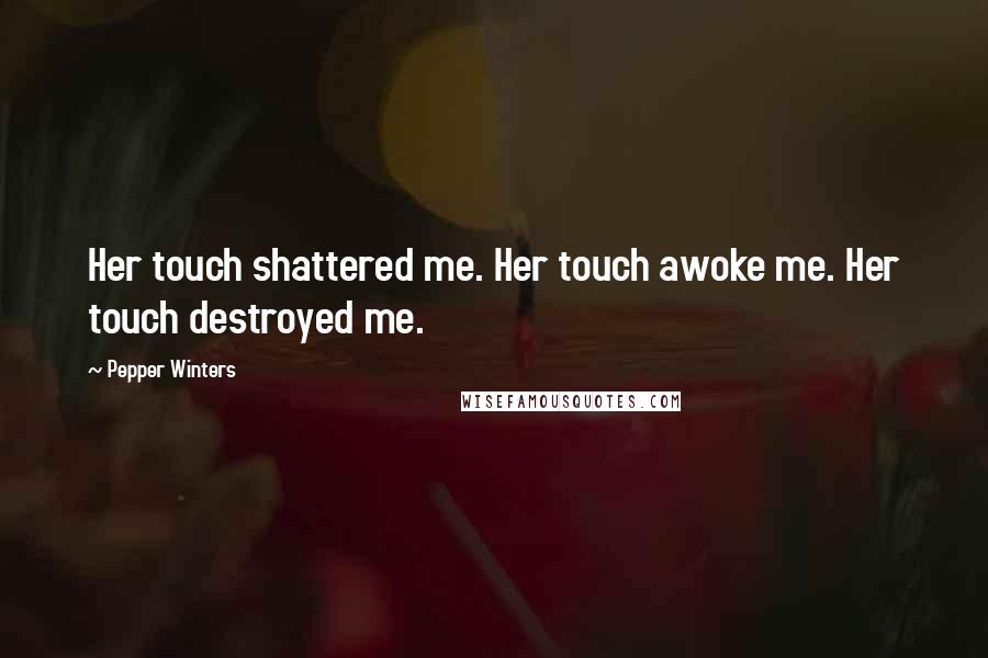 Pepper Winters Quotes: Her touch shattered me. Her touch awoke me. Her touch destroyed me.