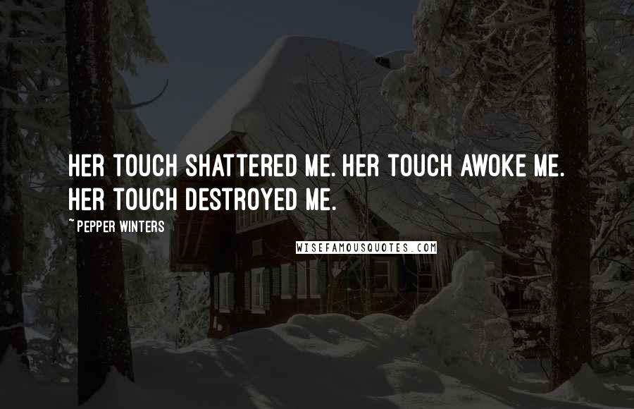 Pepper Winters Quotes: Her touch shattered me. Her touch awoke me. Her touch destroyed me.