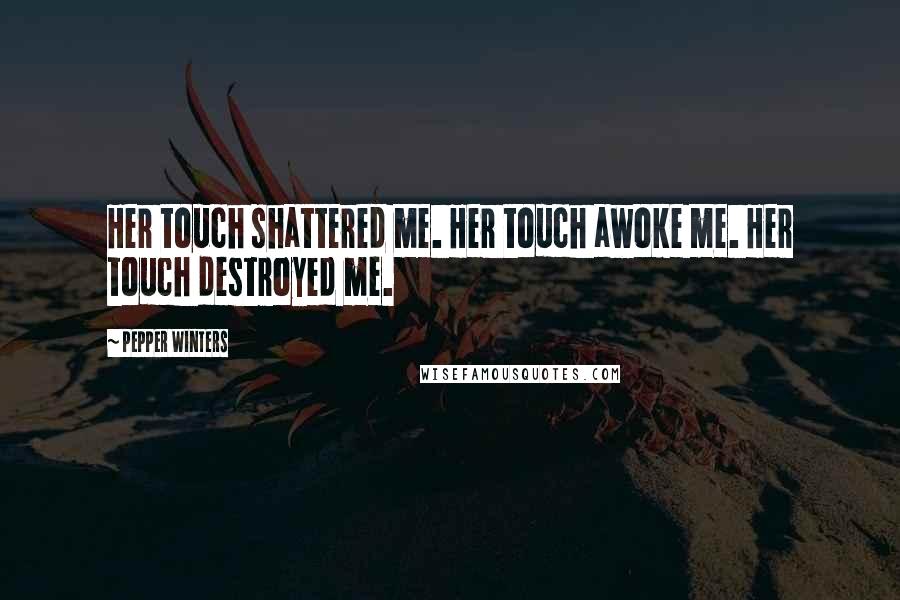 Pepper Winters Quotes: Her touch shattered me. Her touch awoke me. Her touch destroyed me.