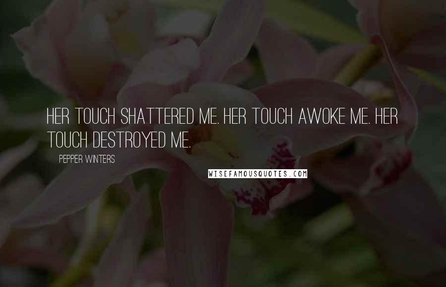 Pepper Winters Quotes: Her touch shattered me. Her touch awoke me. Her touch destroyed me.