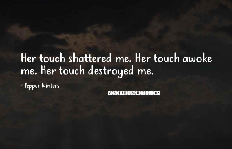 Pepper Winters Quotes: Her touch shattered me. Her touch awoke me. Her touch destroyed me.