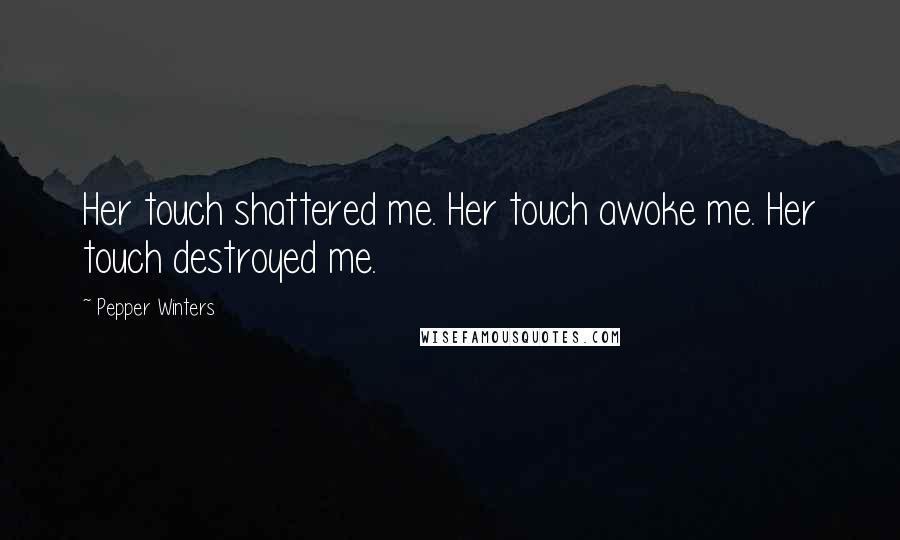 Pepper Winters Quotes: Her touch shattered me. Her touch awoke me. Her touch destroyed me.