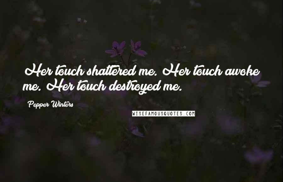 Pepper Winters Quotes: Her touch shattered me. Her touch awoke me. Her touch destroyed me.