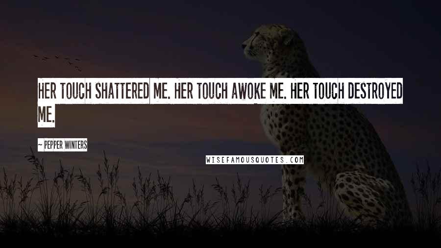 Pepper Winters Quotes: Her touch shattered me. Her touch awoke me. Her touch destroyed me.