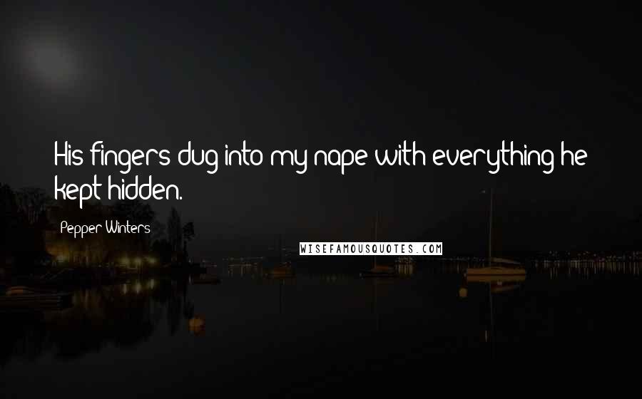 Pepper Winters Quotes: His fingers dug into my nape with everything he kept hidden.