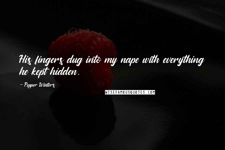 Pepper Winters Quotes: His fingers dug into my nape with everything he kept hidden.