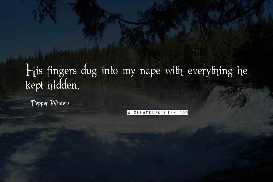 Pepper Winters Quotes: His fingers dug into my nape with everything he kept hidden.