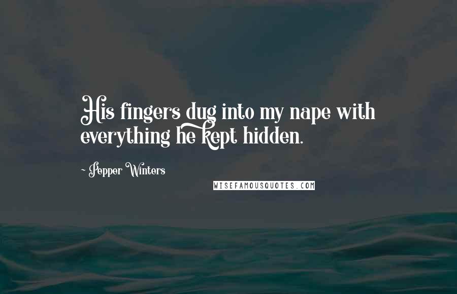 Pepper Winters Quotes: His fingers dug into my nape with everything he kept hidden.